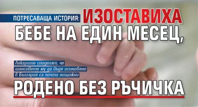 ПОТРЕСАВАЩА ИСТОРИЯ: Изоставиха бебе на един месец, родено без ръчичка