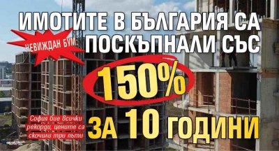 НЕВИЖДАН БУМ: Имотите в България са поскъпнали със 150% за 10 години