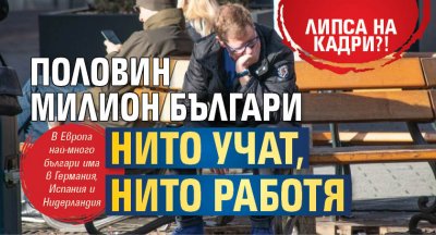Липса на кадри?! Половин милион българи нито учат, нито работя