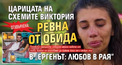 Отхвърлена: Царицата на схемите Виктория ревна от обида в „Ергенът: Любов в рая“