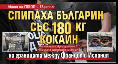 Акция на ГДБОП и Европол: Спипаха българин със 180 кг кокаин на границата между Франция и Испания