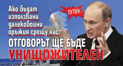 Путин: Ако бъдат използвани далекобойни оръжия срещу нас, отговорът ще бъде унищожителен