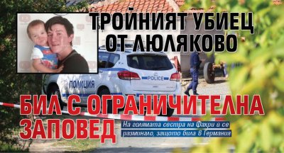 Тройният убиец от Люляково бил с ограничителна заповед