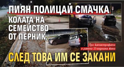 Пиян полицай смачка колата на семейство от Перник, след това им се закани (СНИМКИ)