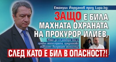 Емануил Йорданов пред Lupa.bg: Защо е била махната охраната на прокурор Илиев, след като е бил в опасност?!