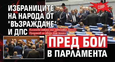 Сеир: Избраниците на народа от "Възраждане" и ДПС пред бой в парламента