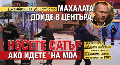 Джамбазки за убийството: Махалата дойде в центъра, носете сатър ако идете "на МОЛ" 