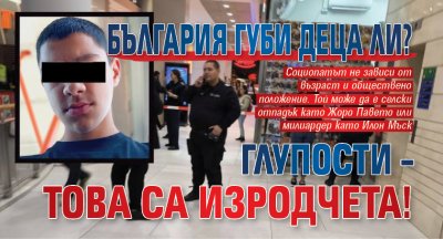 България губи деца ли? Глупости – това са изродчета!