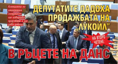На второ четене: Депутатите дадоха продажбата на "Лукойл" в ръцете на ДАНС