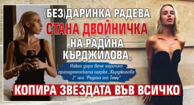 (Без)Даринка Радева стана двойничка на Радина Кърджилова, копира звездата във всичко