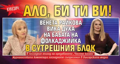 Кулезич: Ало, Би Ти Ви! Венета Райкова вика духа на бабата на фолкаджийка в сутрешния блок 