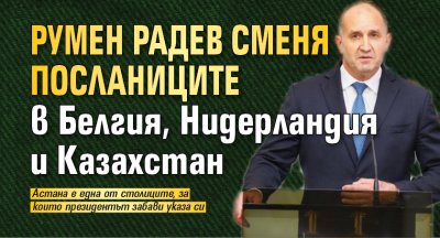 Румен Радев сменя посланиците в Белгия, Нидерландия и Казахстан