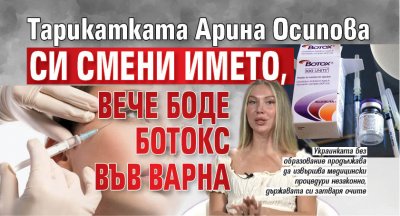 Тарикатката Арина Осипова си смени името, вече боде ботокс във Варна
