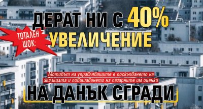 ТОТАЛЕН ШОК: Дерат ни с 40% увеличение на данък сгради