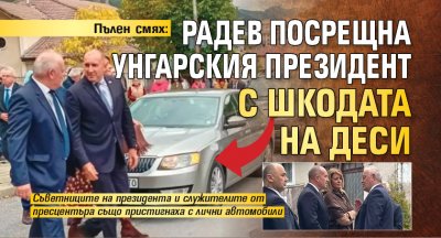 Пълен смях: Радев посрещна унгарския президент с шкодата на Деси