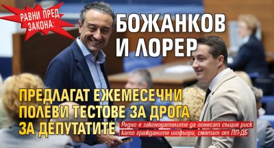 Равни пред закона: Божанков и Лорер предлагат ежемесечни полеви тестове за дрога за депутатите 