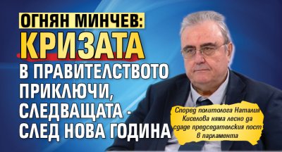Огнян Минчев: Кризата в правителството приключи, следващата - след Нова година