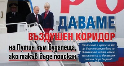 Даваме въздушен коридор на Путин към Будапеща, ако такъв бъде поискан