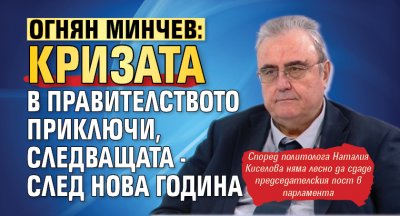 Огнян Минчев: Кризата в правителството приключи, следващата - след Нова година