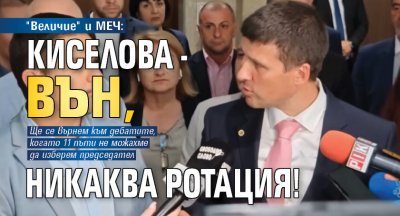 "Величие" и МЕЧ: Киселова - вън, никаква ротация! 