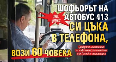 ШОК ВИДЕО: Шофьорът на автобус 413 си цъка в телефона, вози 60 човека
