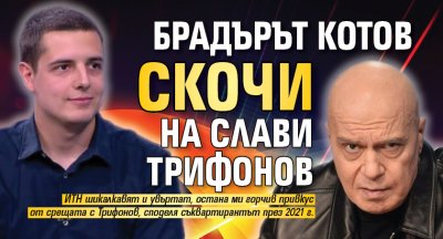 Брадърът Котов скочи на Слави Трифонов