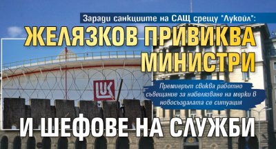 Заради санкциите на САЩ срещу "Лукойл": Желязков привиква министри и шефове на служби