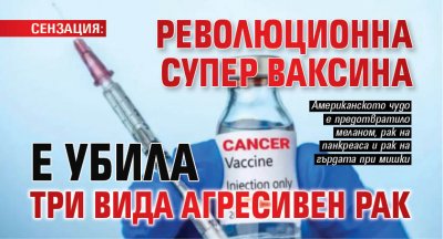 СЕНЗАЦИЯ: Революционна супер ваксина е убила три вида агресивен рак