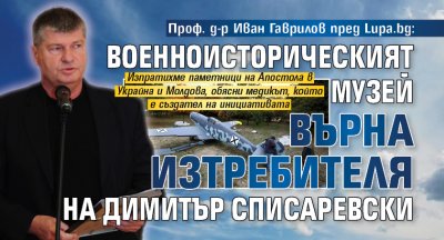  Проф. д-р Иван Гаврилов пред Lupa.bg: Военноисторическият музей върна изтребителя на Димитър Списаревски