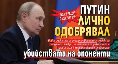 Шокиращи разкрития: Путин лично одобрявал убийствата на опоненти 