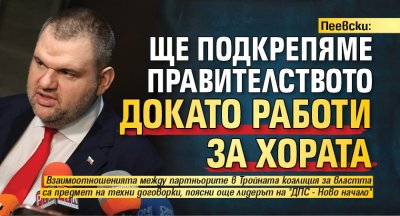 Пеевски: Ще подкрепяме правителството докато работи за хората