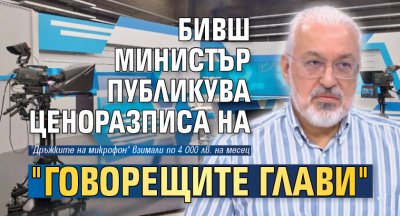 Бивш министър публикува ценоразписа на "говорещите глави" 