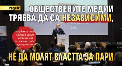 Радев: Обществените медии трябва да са независими, не да молят властта за пари
