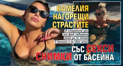 Камелия нагорещи страстите със секси СНИМКИ от басейна