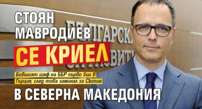 Стоян Мавродиев се криел в Северна Македония