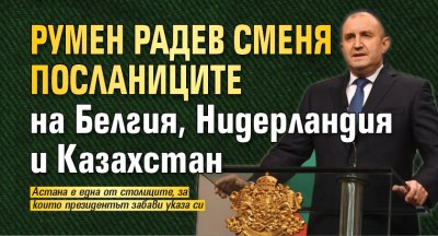 Румен Радев сменя посланиците на Белгия, Нидерландия и Казахстан