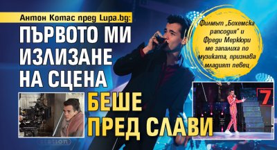 Антон Котас пред Lupa.bg: Първото ми излизане на сцена беше пред Слави