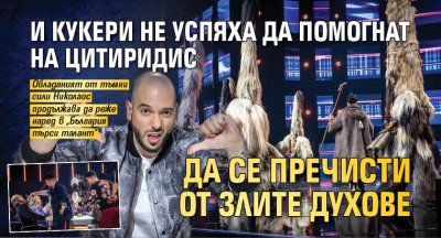 И Кукери не успяха да помогнат на Цитиридис да се пречисти от злите духове 