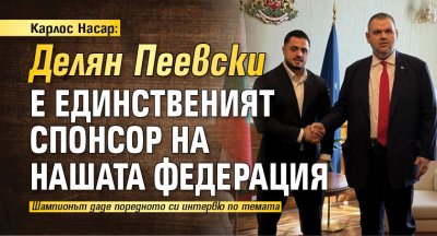 Карлос Насар: Делян Пеевски е единственият спонсор на нашата федерация 