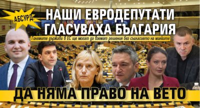 Абсурд: Наши евродепутати гласуваха България да няма право на вето