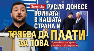 Зеленски: Русия донесе войната в нашата страна и трябва да плати за това