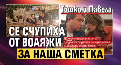 Тошко и Павела се счупиха от воаяжи за наша сметка 