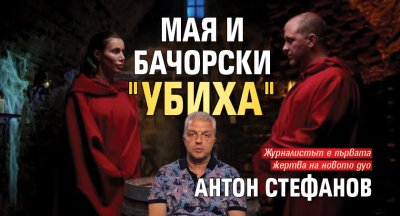Мая и Бачорски "убиха" Антон Стефанов