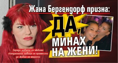 Жана Бергендорф призна: Да, минах на жени!