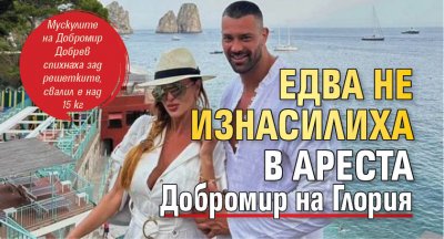 Едва не изнасилиха в ареста Добромир на Глория