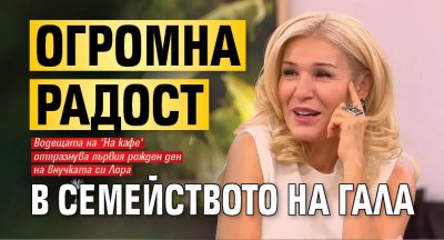 Огромна радост в семейството на Гала