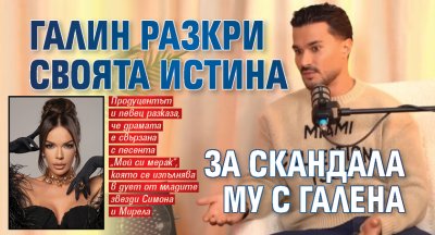 Галин разкри своята истина за скандала му с Галена