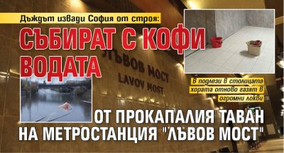 Дъждът извади София от строя: Събират с кофи водата от прокапалия таван на метростанция "Лъвов мост"