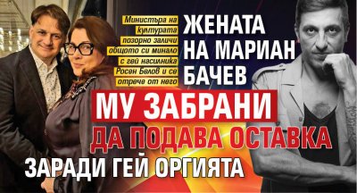 Жената на Мариан Бачев му забрани да подава оставка заради гей оргията