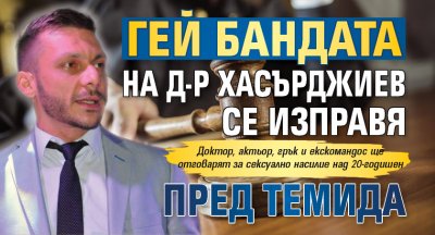 Гей бандата на д-р Хасърджиев се изправя пред Темида